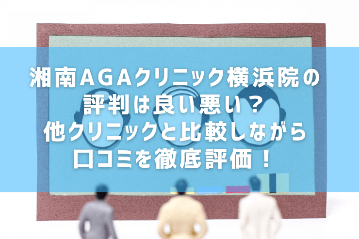 湘南AGAクリニック横浜院の評判は良い悪い？他クリニックと比較しながら口コミを徹底評価！