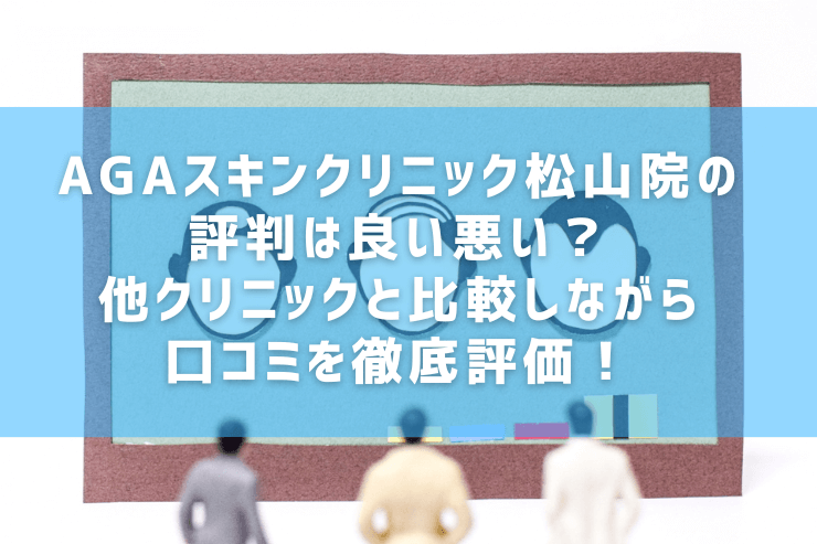 AGAスキンクリニック松山院の評判は良い悪い？他クリニックと比較しながら口コミを徹底評価！