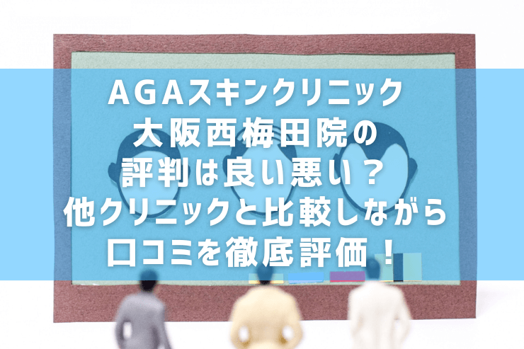 AGAスキンクリニック大阪西梅田院の評判は良い悪い？他クリニックと比較しながら口コミを徹底評価！