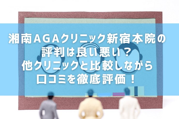 湘南AGAクリニック新宿本院の評判は良い悪い？他クリニックと比較しながら口コミを徹底評価！