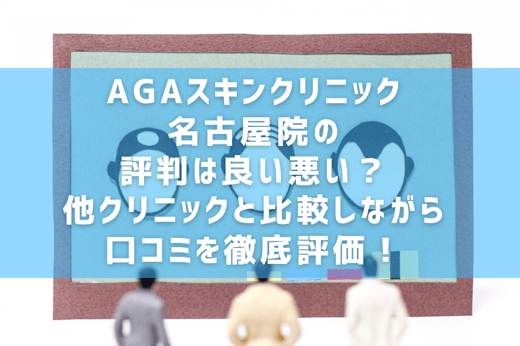 AGAスキンクリニック名古屋院の評判は良い悪い？他クリニックと比較しながら口コミを徹底評価！