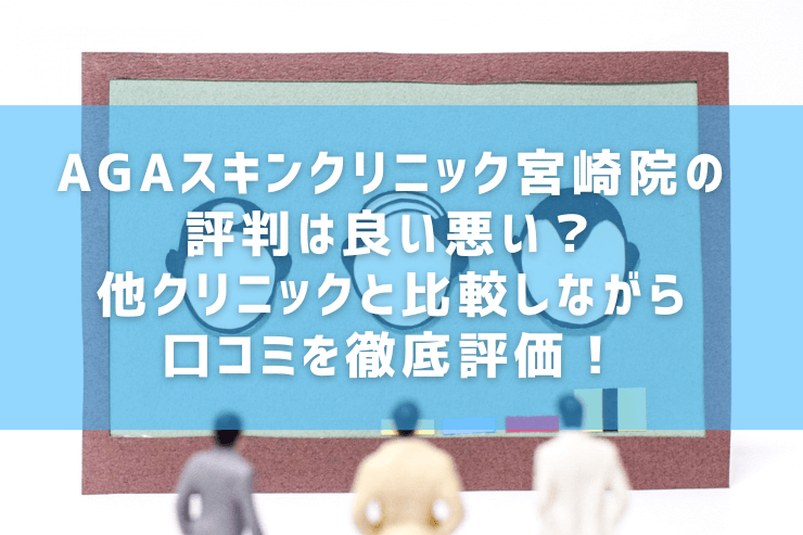 AGAスキンクリニック宮崎院の評判は良い悪い？他クリニックと比較しながら口コミを徹底評価！